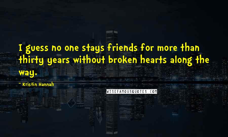 Kristin Hannah Quotes: I guess no one stays friends for more than thirty years without broken hearts along the way.