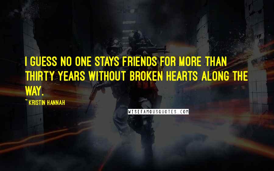 Kristin Hannah Quotes: I guess no one stays friends for more than thirty years without broken hearts along the way.
