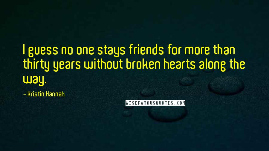 Kristin Hannah Quotes: I guess no one stays friends for more than thirty years without broken hearts along the way.