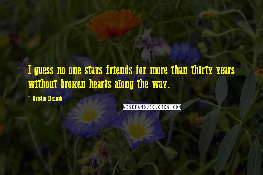 Kristin Hannah Quotes: I guess no one stays friends for more than thirty years without broken hearts along the way.