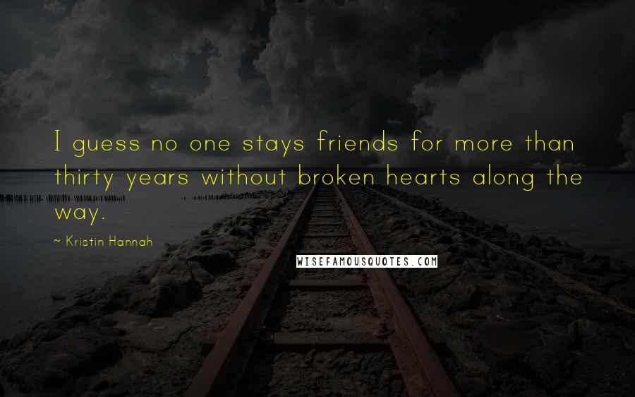 Kristin Hannah Quotes: I guess no one stays friends for more than thirty years without broken hearts along the way.