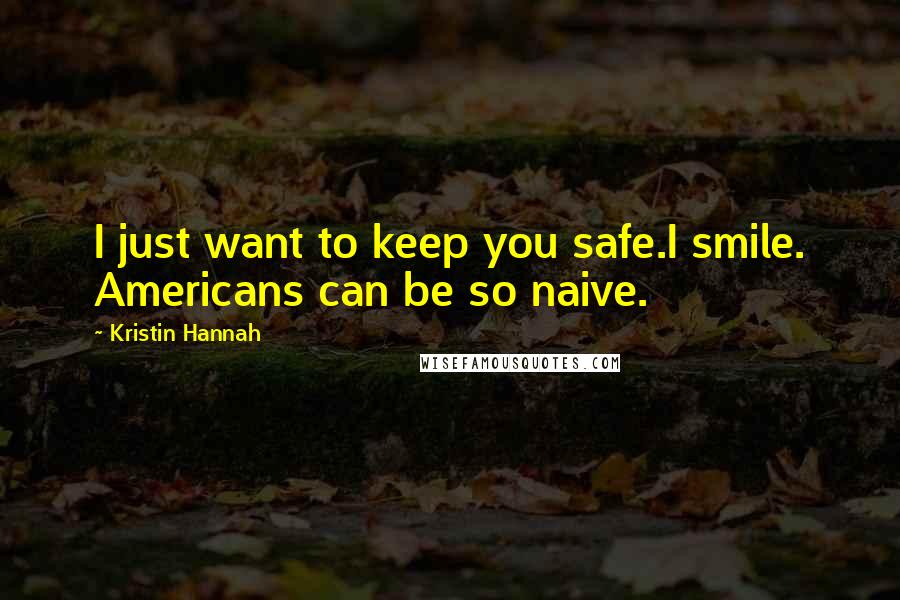 Kristin Hannah Quotes: I just want to keep you safe.I smile. Americans can be so naive.