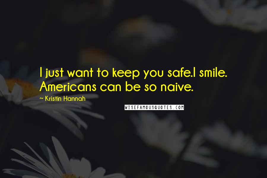 Kristin Hannah Quotes: I just want to keep you safe.I smile. Americans can be so naive.