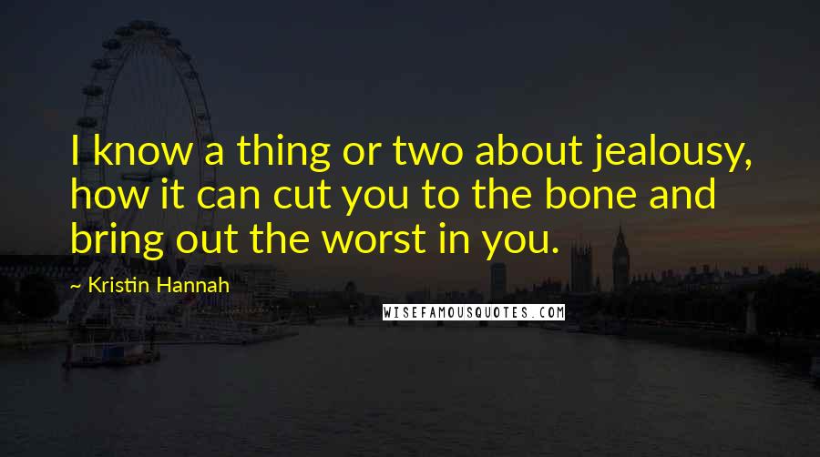 Kristin Hannah Quotes: I know a thing or two about jealousy, how it can cut you to the bone and bring out the worst in you.