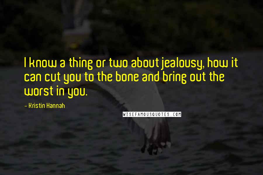 Kristin Hannah Quotes: I know a thing or two about jealousy, how it can cut you to the bone and bring out the worst in you.