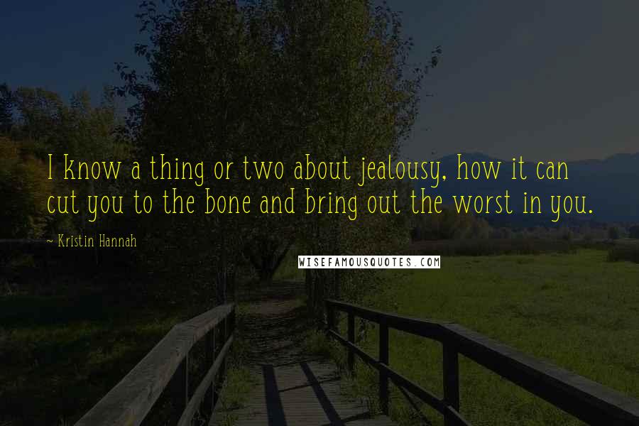 Kristin Hannah Quotes: I know a thing or two about jealousy, how it can cut you to the bone and bring out the worst in you.