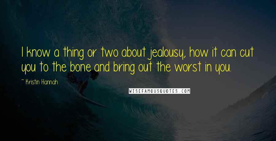 Kristin Hannah Quotes: I know a thing or two about jealousy, how it can cut you to the bone and bring out the worst in you.