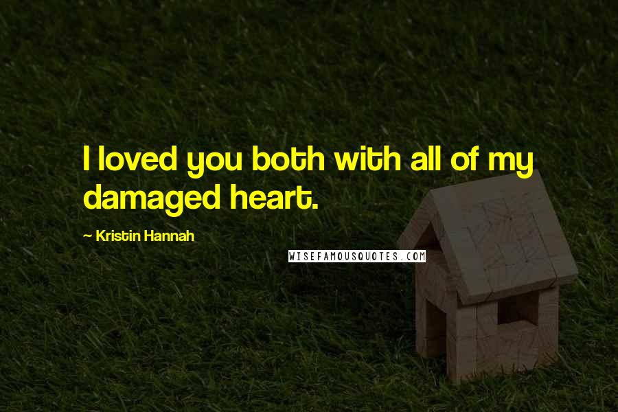 Kristin Hannah Quotes: I loved you both with all of my damaged heart.