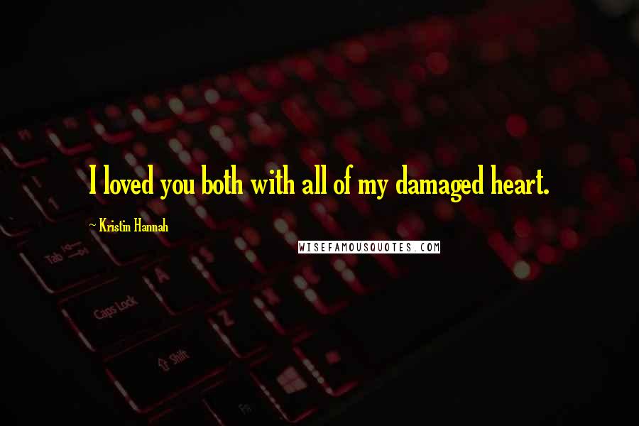 Kristin Hannah Quotes: I loved you both with all of my damaged heart.