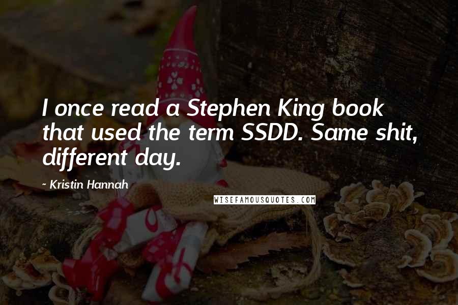 Kristin Hannah Quotes: I once read a Stephen King book that used the term SSDD. Same shit, different day.
