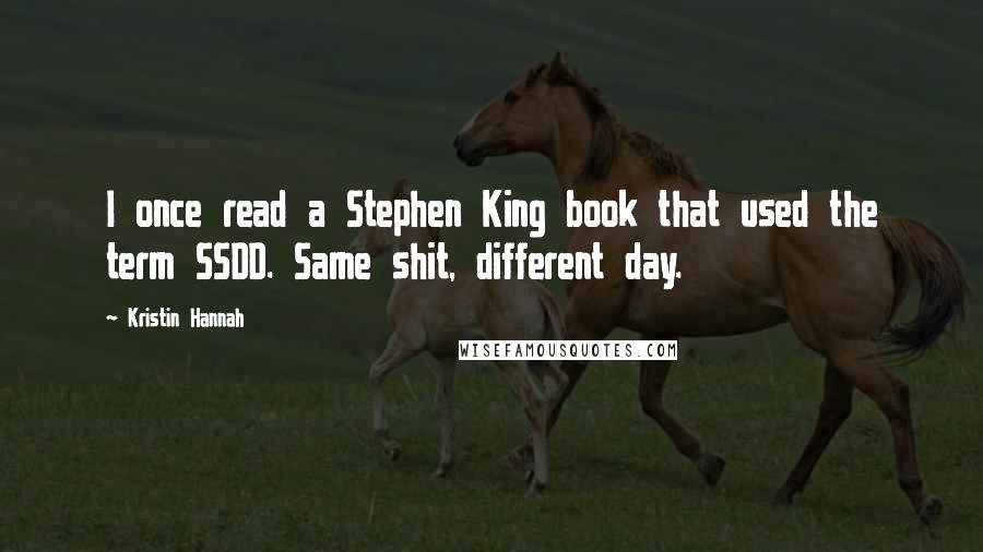 Kristin Hannah Quotes: I once read a Stephen King book that used the term SSDD. Same shit, different day.