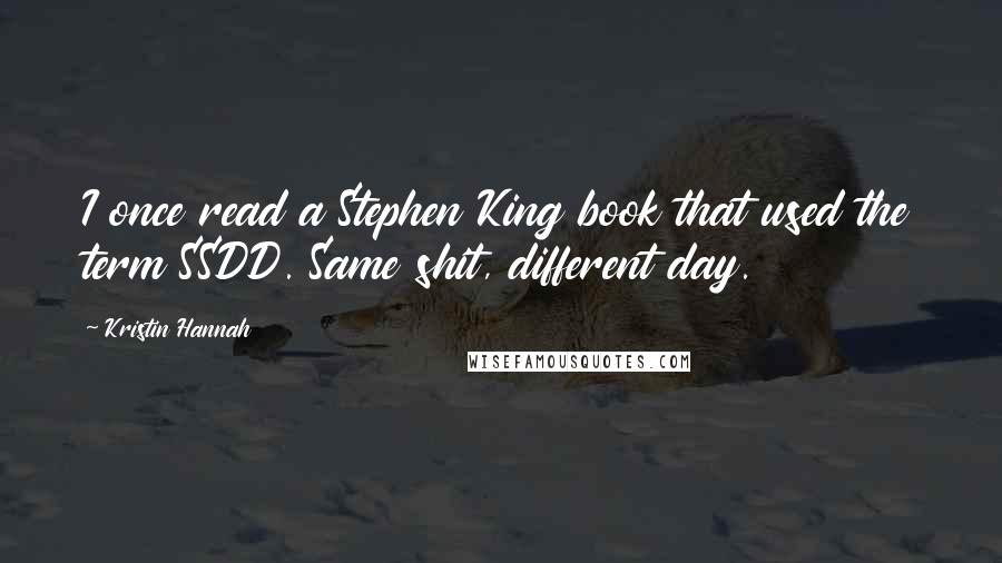 Kristin Hannah Quotes: I once read a Stephen King book that used the term SSDD. Same shit, different day.