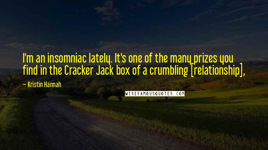 Kristin Hannah Quotes: I'm an insomniac lately. It's one of the many prizes you find in the Cracker Jack box of a crumbling [relationship],