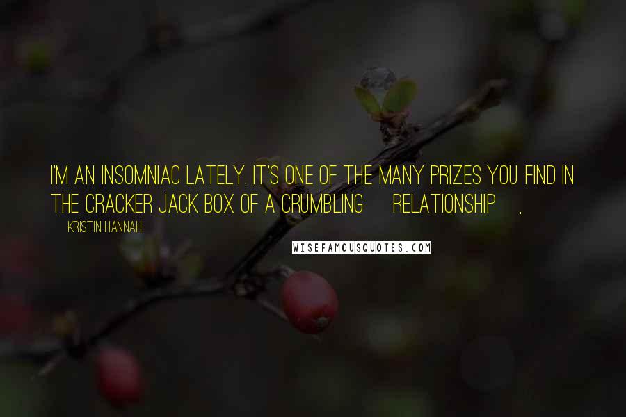 Kristin Hannah Quotes: I'm an insomniac lately. It's one of the many prizes you find in the Cracker Jack box of a crumbling [relationship],
