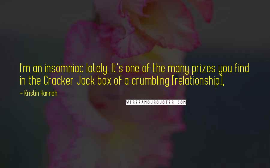 Kristin Hannah Quotes: I'm an insomniac lately. It's one of the many prizes you find in the Cracker Jack box of a crumbling [relationship],