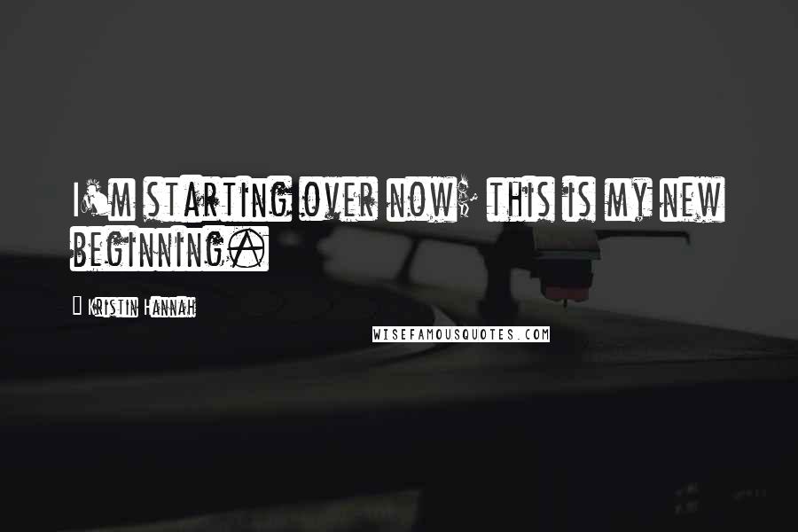 Kristin Hannah Quotes: I'm starting over now; this is my new beginning.