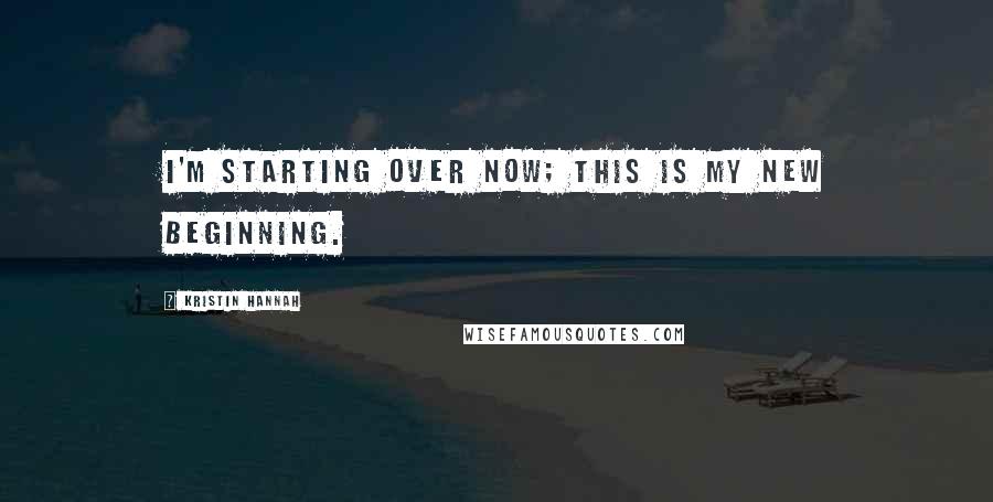 Kristin Hannah Quotes: I'm starting over now; this is my new beginning.