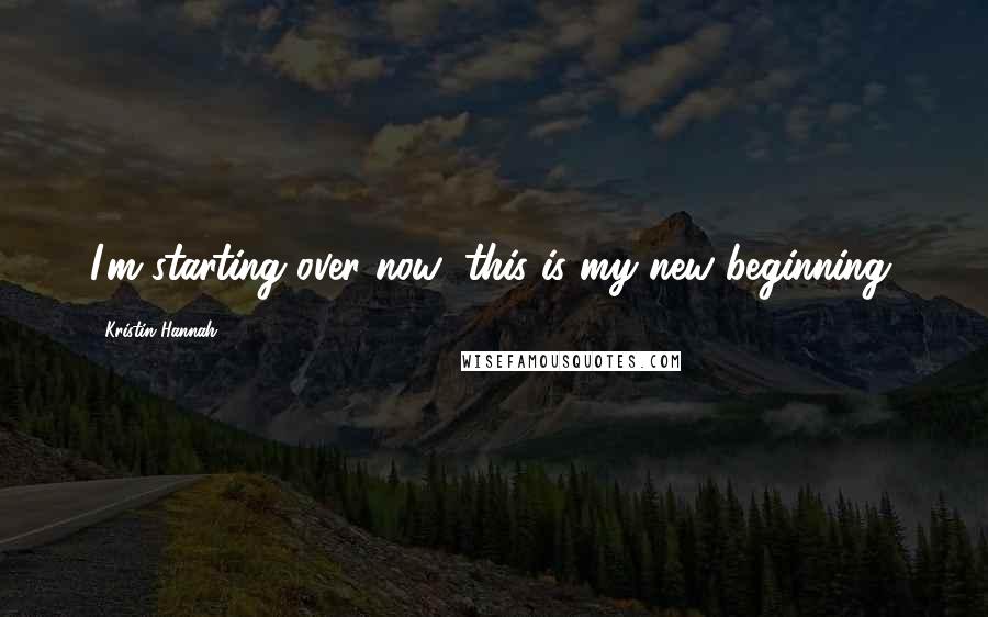 Kristin Hannah Quotes: I'm starting over now; this is my new beginning.