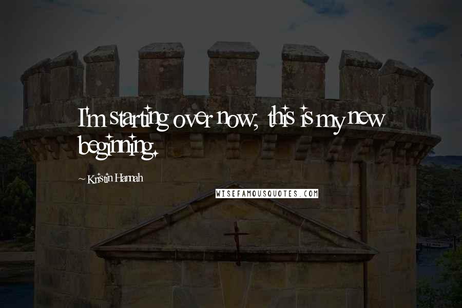 Kristin Hannah Quotes: I'm starting over now; this is my new beginning.