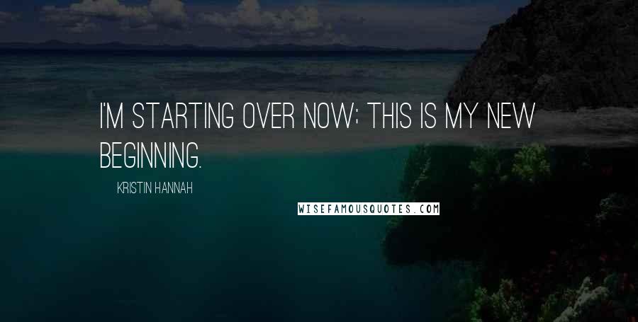 Kristin Hannah Quotes: I'm starting over now; this is my new beginning.