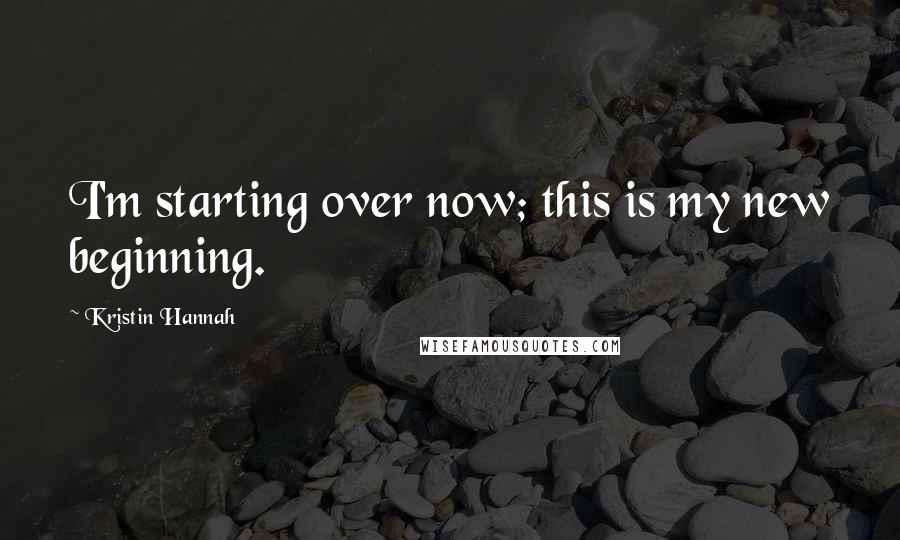 Kristin Hannah Quotes: I'm starting over now; this is my new beginning.