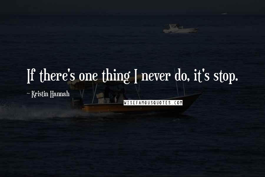 Kristin Hannah Quotes: If there's one thing I never do, it's stop.