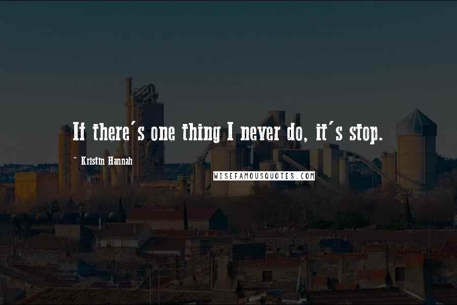 Kristin Hannah Quotes: If there's one thing I never do, it's stop.