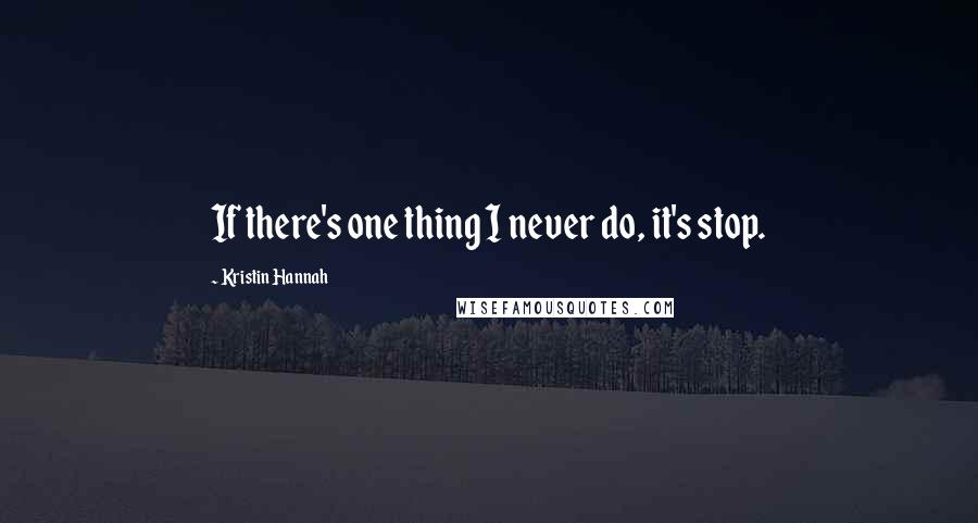 Kristin Hannah Quotes: If there's one thing I never do, it's stop.