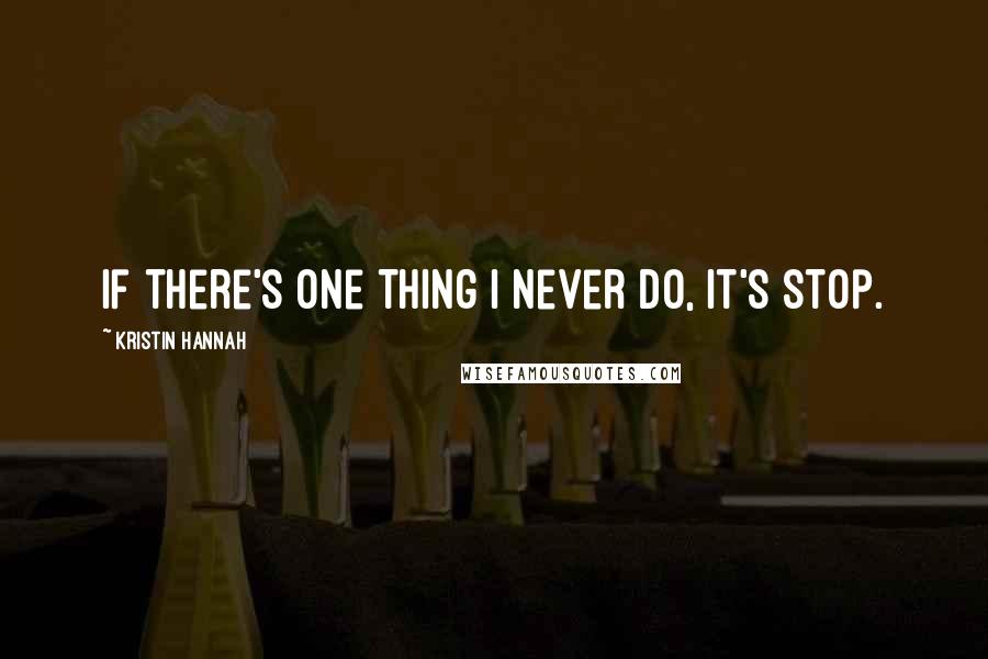 Kristin Hannah Quotes: If there's one thing I never do, it's stop.