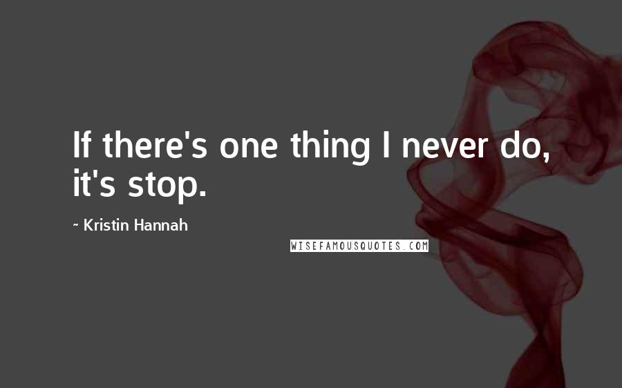 Kristin Hannah Quotes: If there's one thing I never do, it's stop.