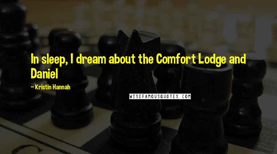 Kristin Hannah Quotes: In sleep, I dream about the Comfort Lodge and Daniel