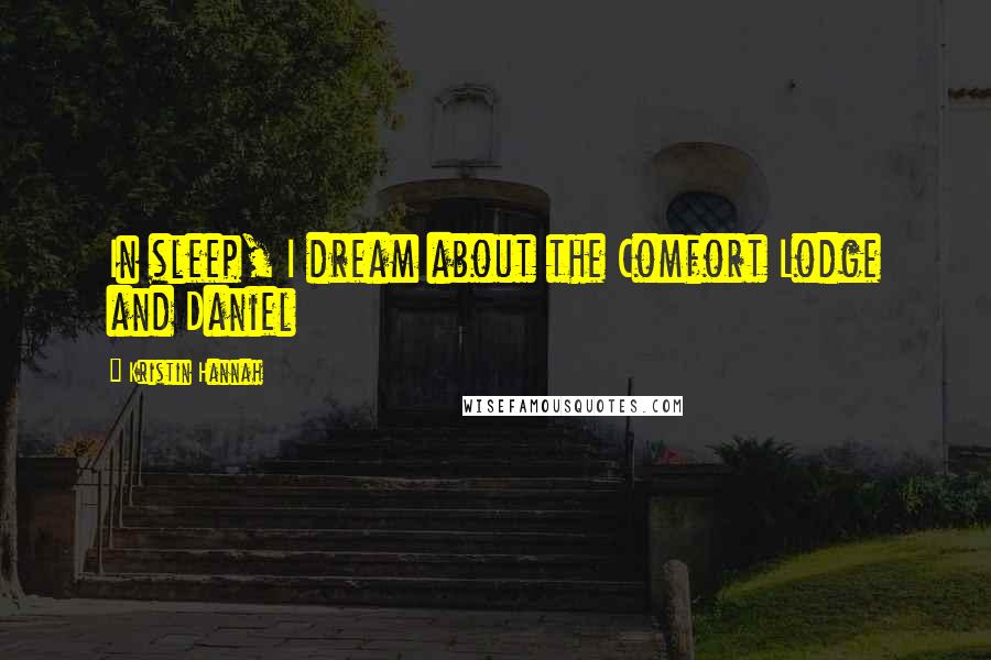 Kristin Hannah Quotes: In sleep, I dream about the Comfort Lodge and Daniel