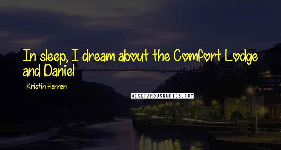 Kristin Hannah Quotes: In sleep, I dream about the Comfort Lodge and Daniel