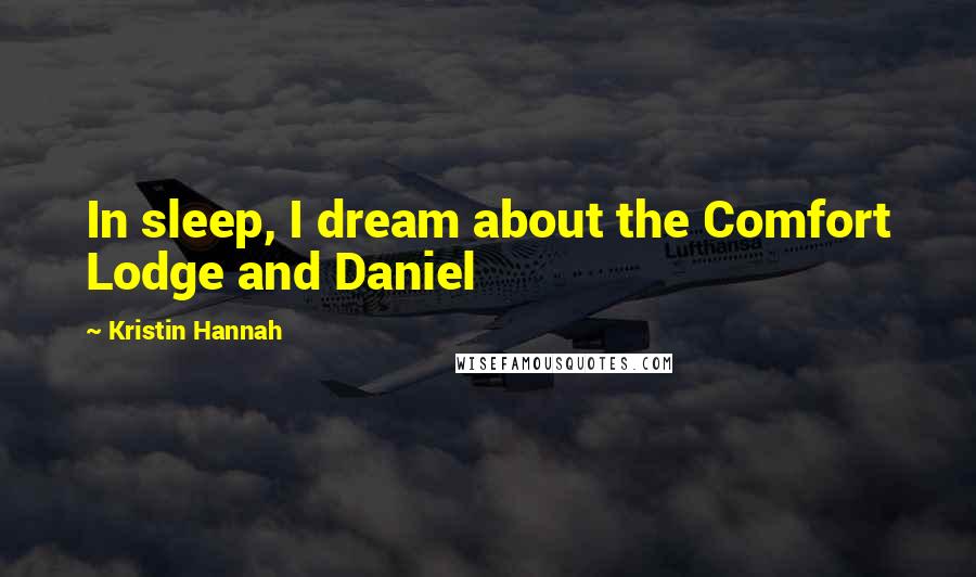 Kristin Hannah Quotes: In sleep, I dream about the Comfort Lodge and Daniel