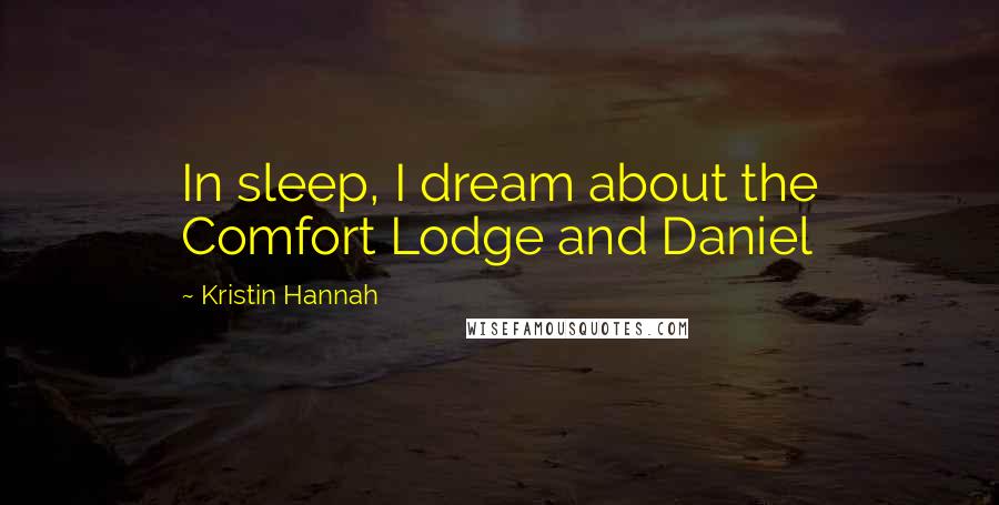 Kristin Hannah Quotes: In sleep, I dream about the Comfort Lodge and Daniel