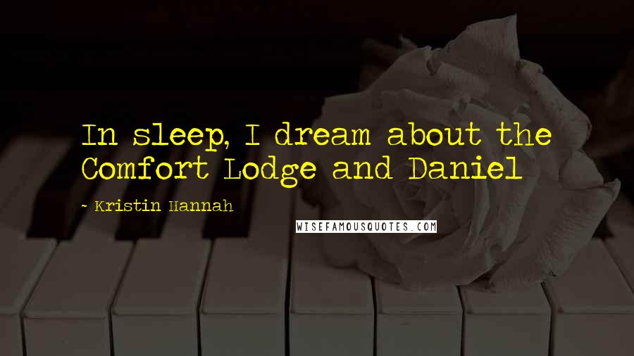 Kristin Hannah Quotes: In sleep, I dream about the Comfort Lodge and Daniel