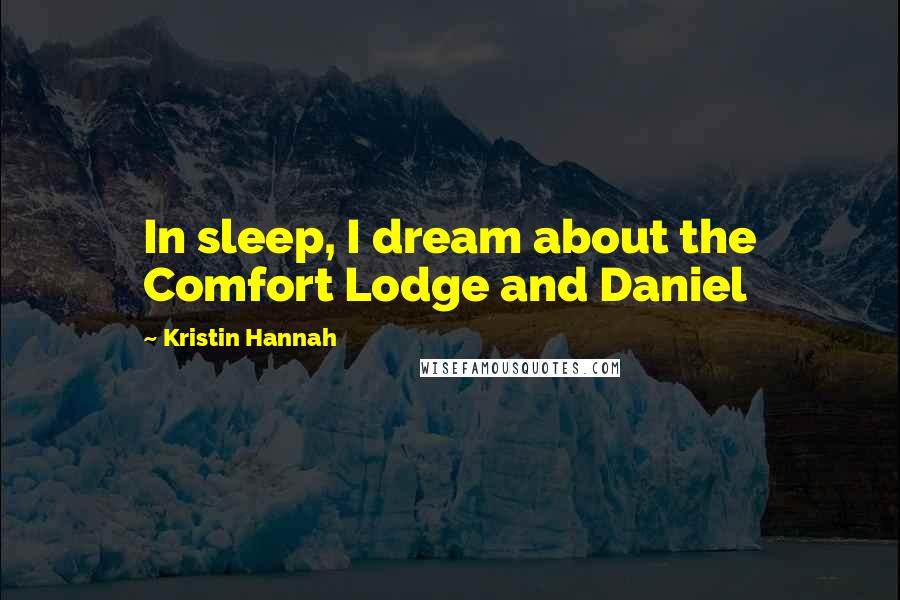 Kristin Hannah Quotes: In sleep, I dream about the Comfort Lodge and Daniel