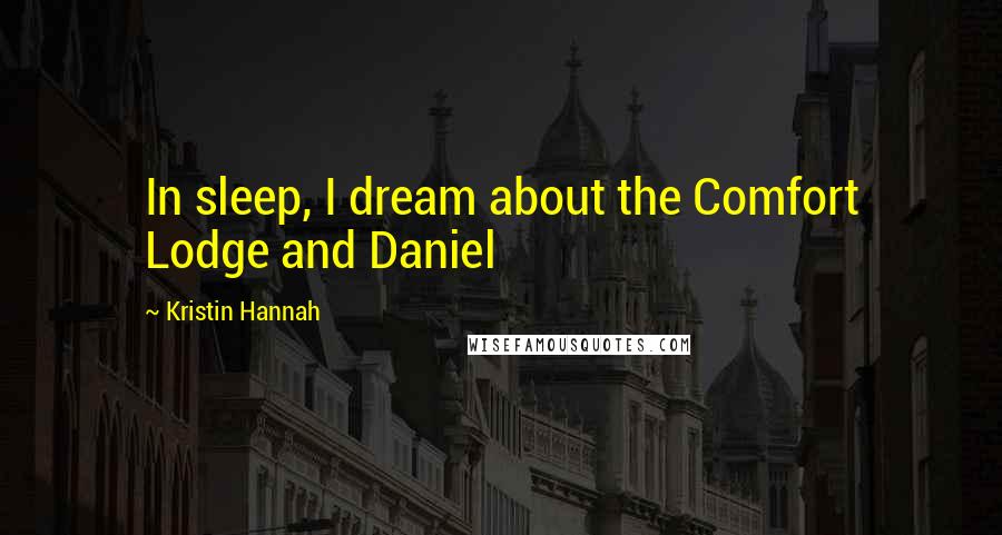 Kristin Hannah Quotes: In sleep, I dream about the Comfort Lodge and Daniel