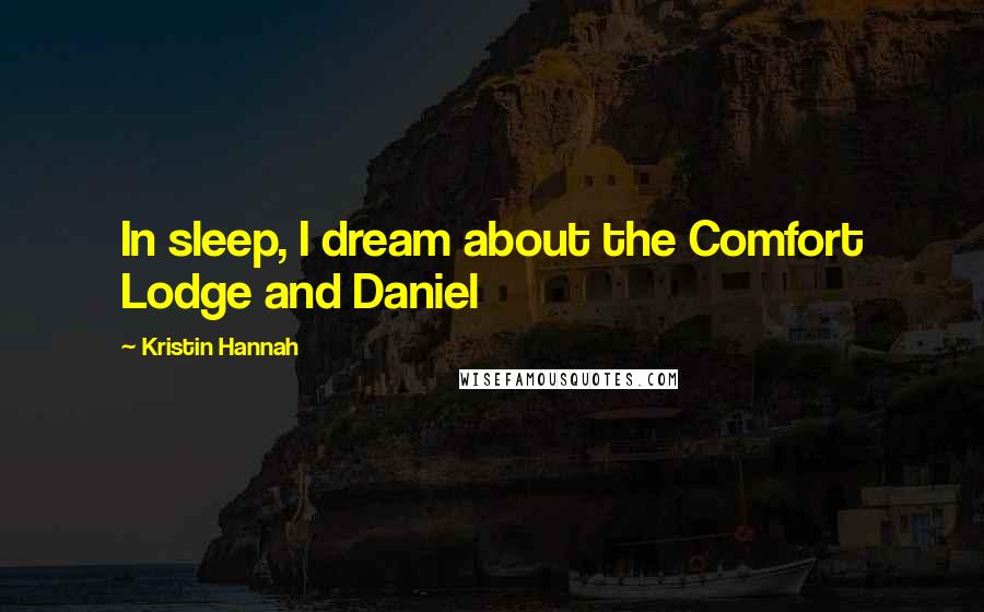 Kristin Hannah Quotes: In sleep, I dream about the Comfort Lodge and Daniel