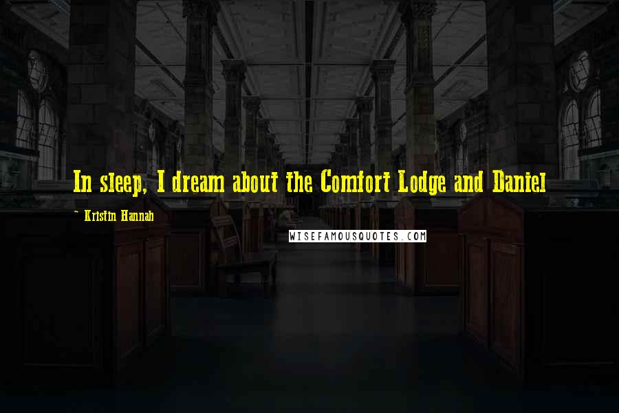 Kristin Hannah Quotes: In sleep, I dream about the Comfort Lodge and Daniel