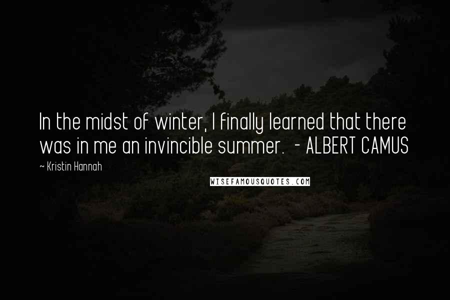 Kristin Hannah Quotes: In the midst of winter, I finally learned that there was in me an invincible summer.  - ALBERT CAMUS