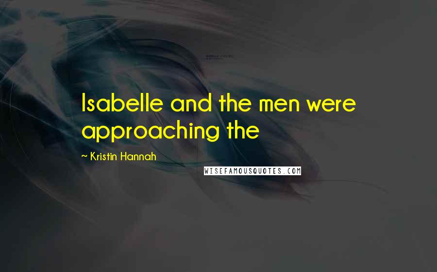 Kristin Hannah Quotes: Isabelle and the men were approaching the