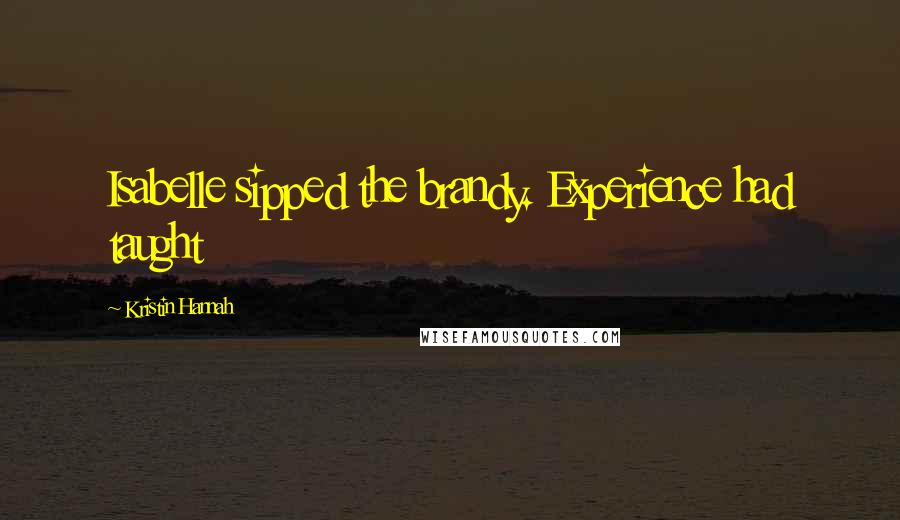 Kristin Hannah Quotes: Isabelle sipped the brandy. Experience had taught