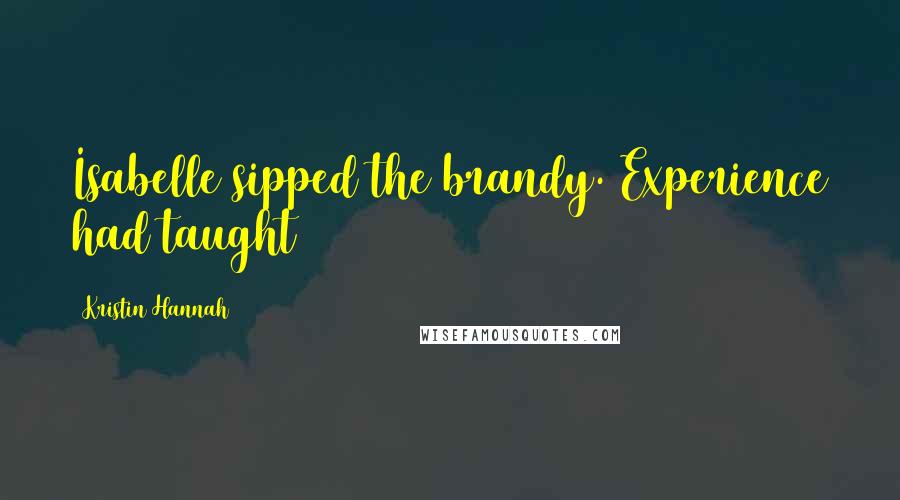 Kristin Hannah Quotes: Isabelle sipped the brandy. Experience had taught