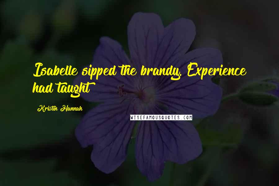 Kristin Hannah Quotes: Isabelle sipped the brandy. Experience had taught