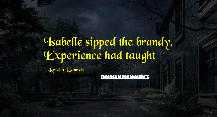 Kristin Hannah Quotes: Isabelle sipped the brandy. Experience had taught