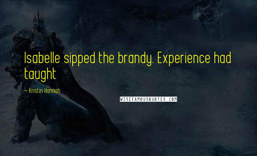 Kristin Hannah Quotes: Isabelle sipped the brandy. Experience had taught