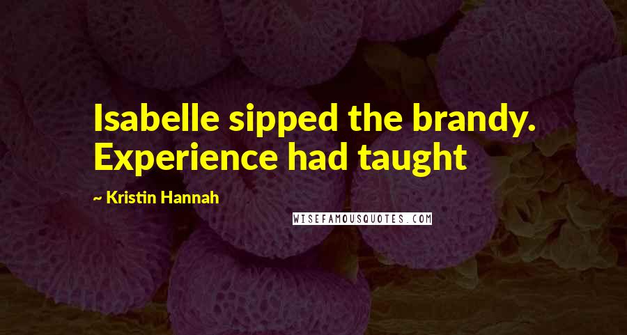 Kristin Hannah Quotes: Isabelle sipped the brandy. Experience had taught