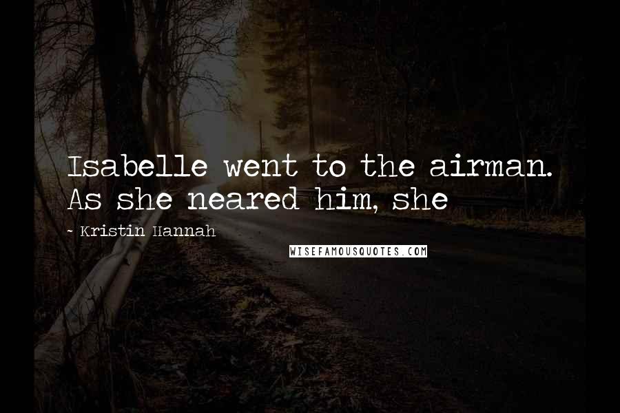 Kristin Hannah Quotes: Isabelle went to the airman. As she neared him, she
