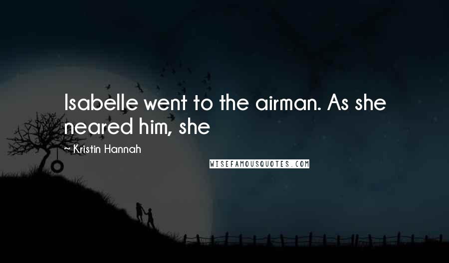 Kristin Hannah Quotes: Isabelle went to the airman. As she neared him, she